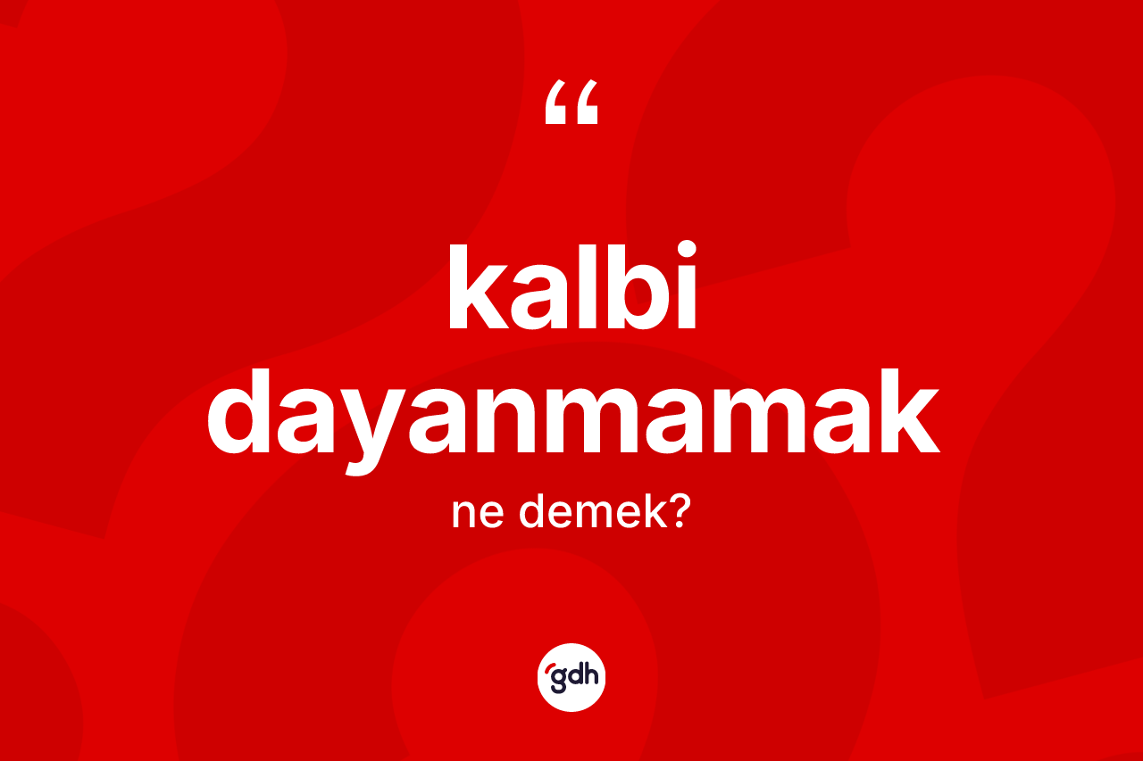 Kalbi dayanmamak ifadesinin tanımı nedir?