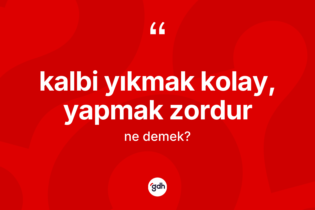 Kalbi yıkmak kolay, yapmak zordur sözü ne anlama gelir?