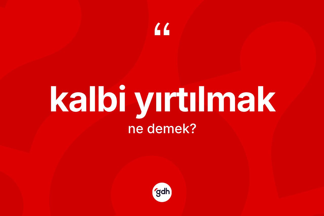 Kalbi yırtılmak ifadesinin tanımı nedir?