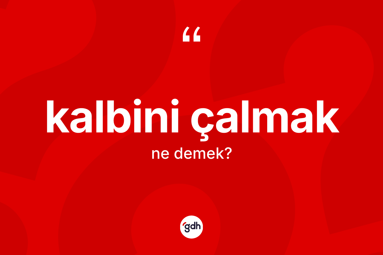 Kalbini çalmak ifadesi ne demektir?