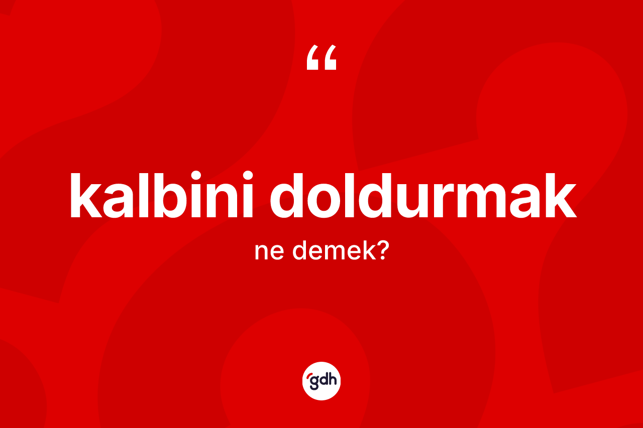Kalbini doldurmak ifadesinin sözlükteki anlamı nedir?