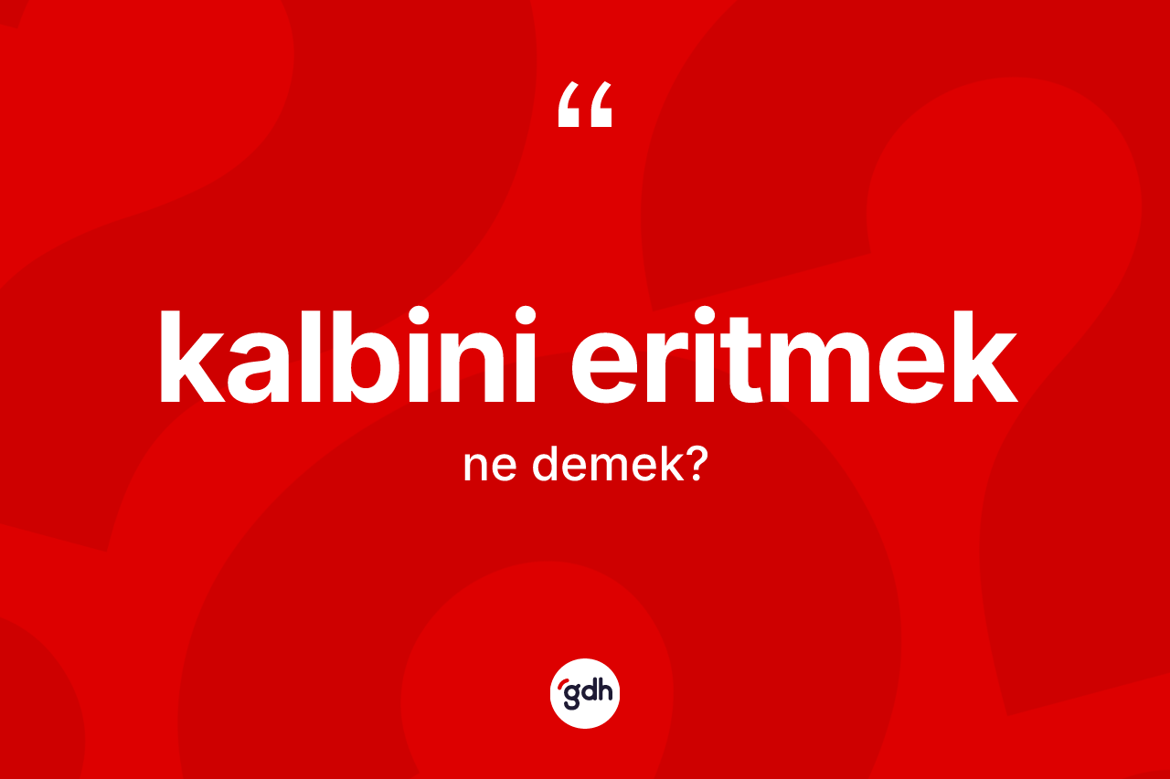 Kalbini eritmek nedir?