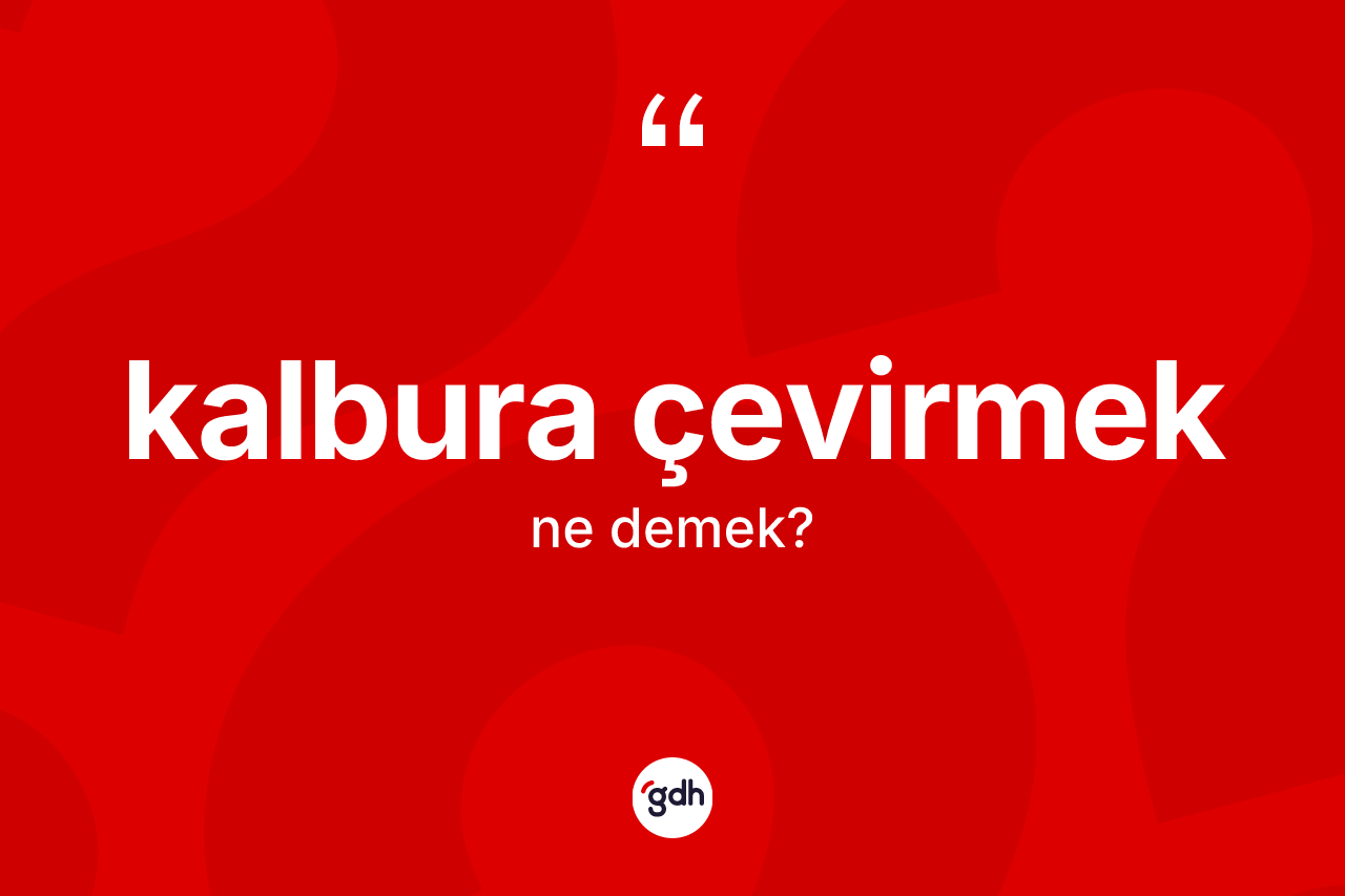 Kalbura çevirmek ne anlama gelir? Kalbura çevirmek ifadesi nerede kullanılır?