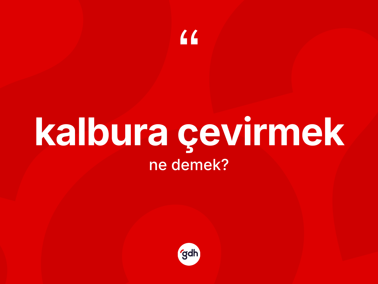 Kalbura çevirmek ne anlama gelir? Kalbura çevirmek ifadesi nerede kullanılır?