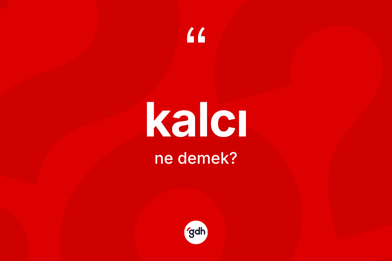 Kalcı kelimesinin sözlükteki tanımı nedir?