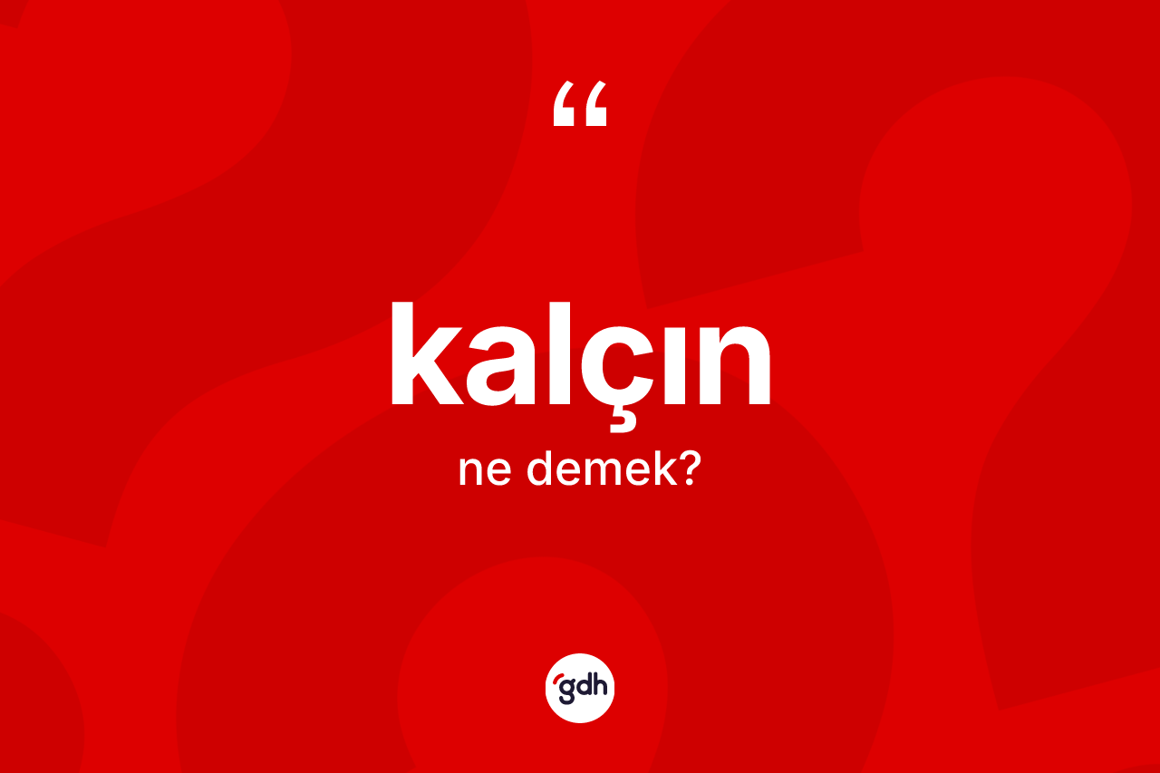 Kalçın ne demek?