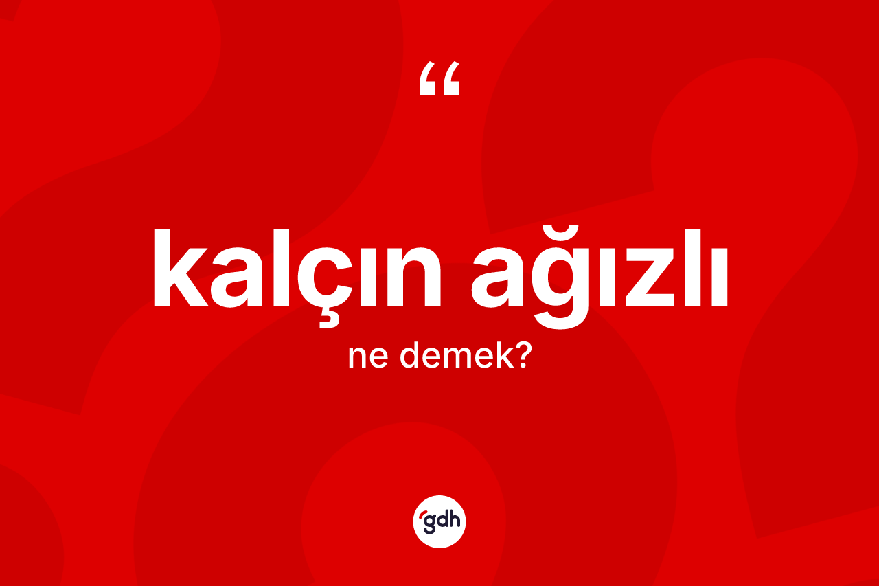 Kalçın ağızlı  ne anlama gelir? Kalçın ağızlı ın kısaca tanımı nedir?