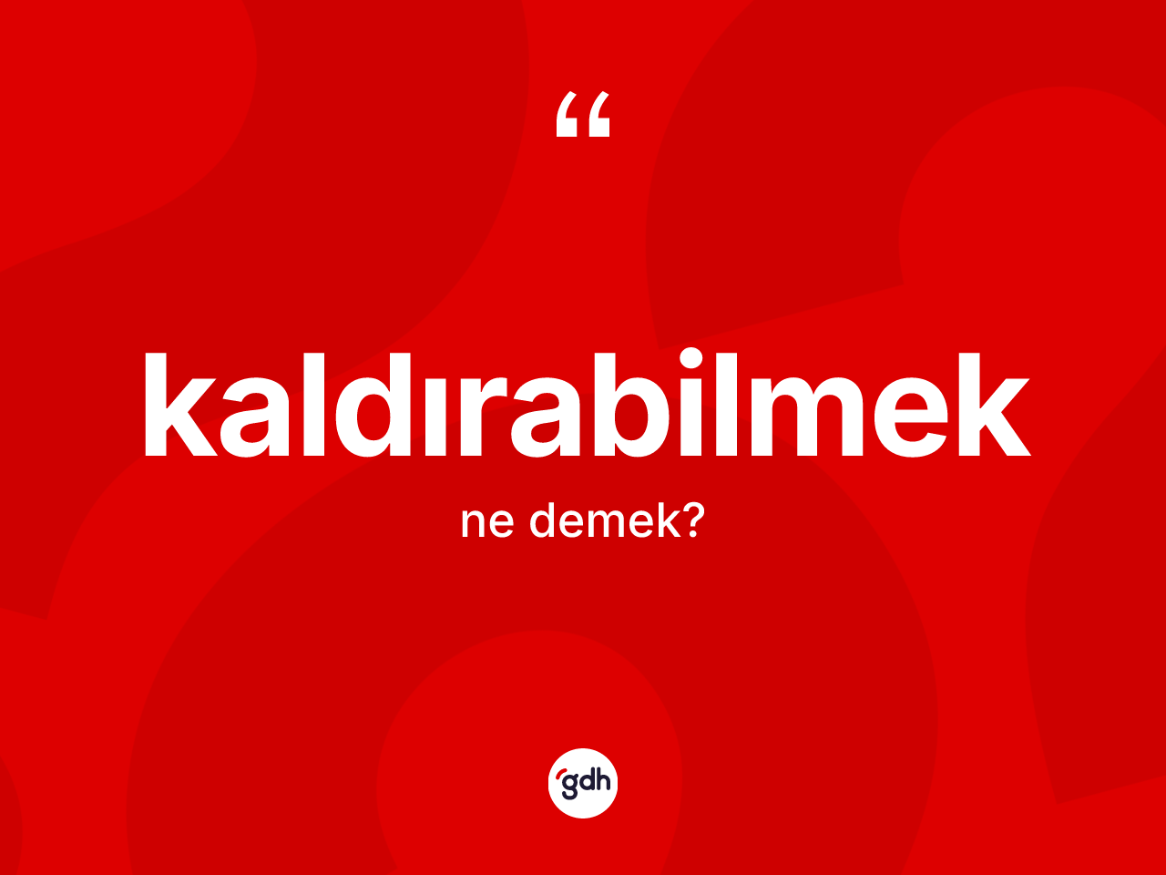 Kaldırabilmek kelimesinin tanımı nedir? Kaldırabilmeğin TDK'ya göre anlamı nedir?