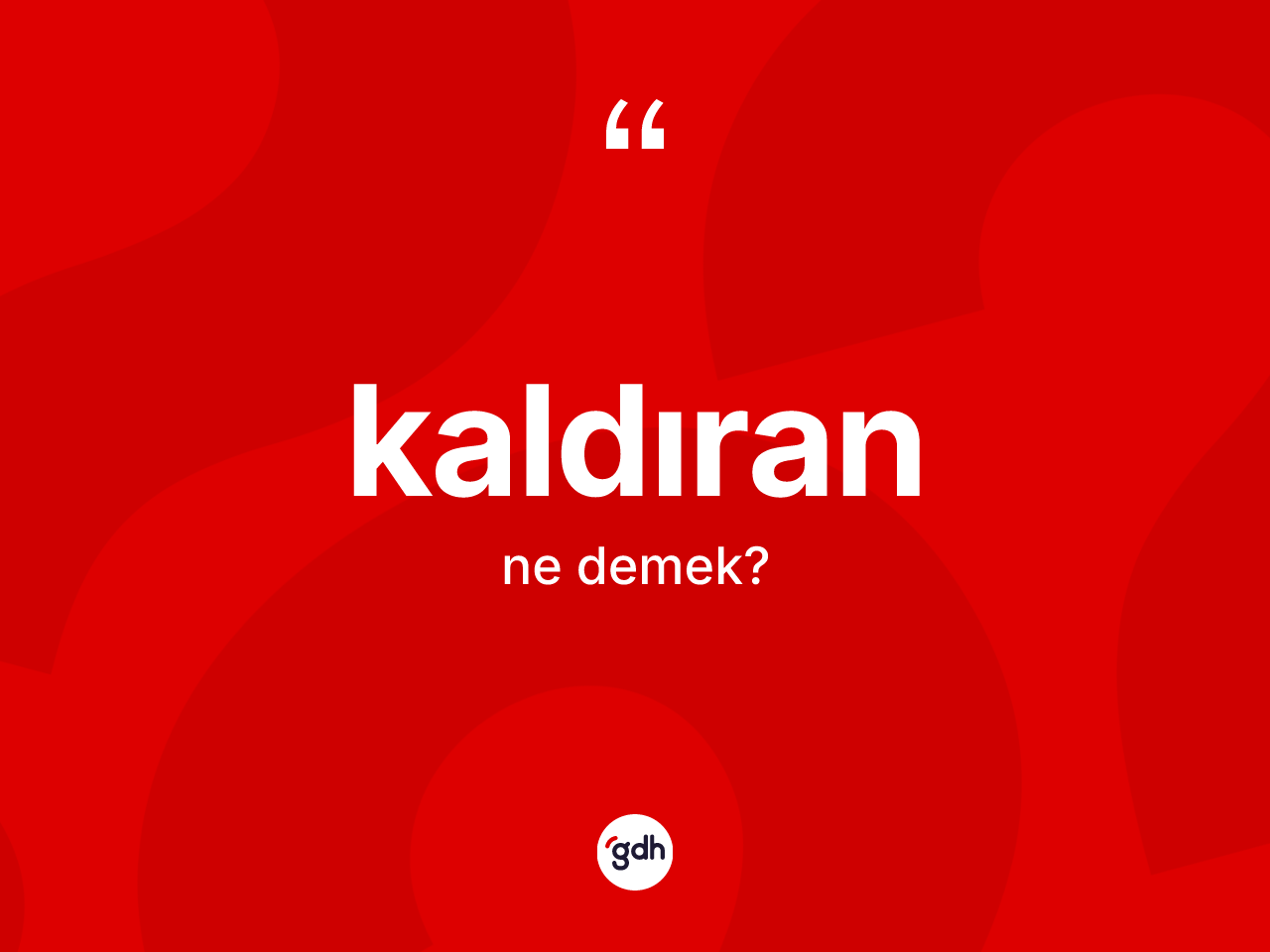 Kaldıran kelimesinin tanımı nedir? Kaldıranın TDK'ya göre anlamı nedir?