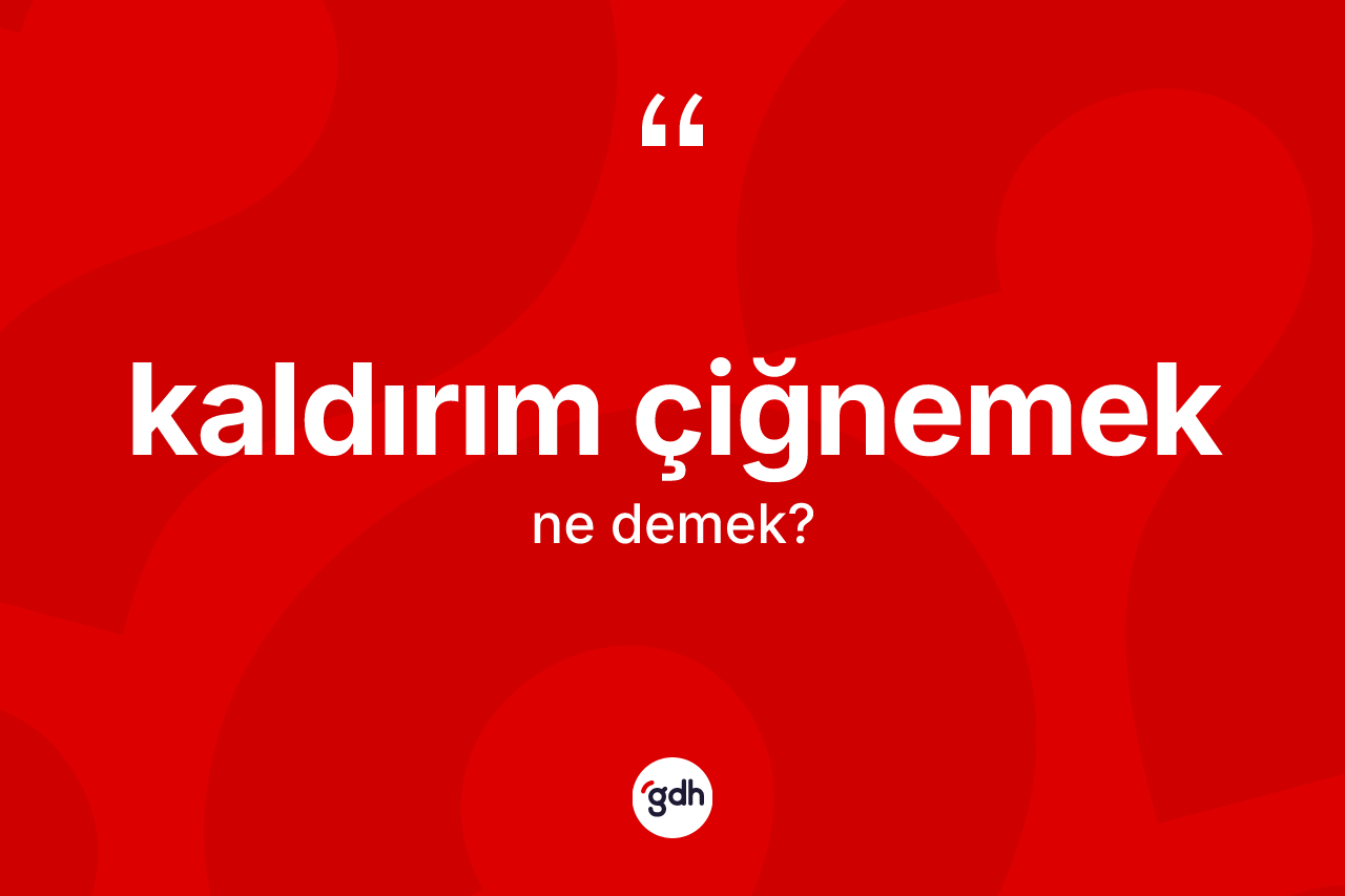 Kaldırım çiğnemek ifadesinin tanımı nedir?