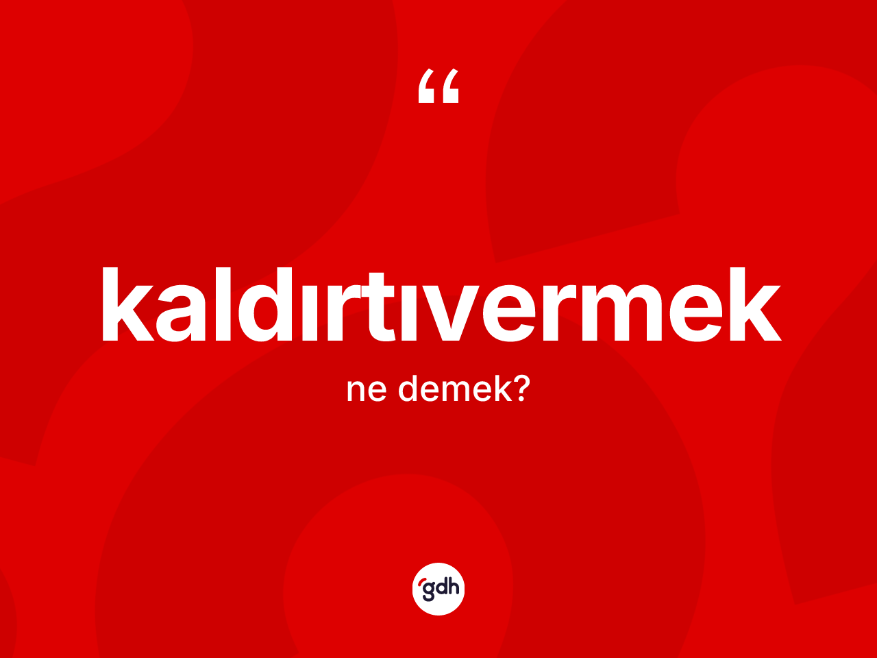 Kaldırtıvermek kelimesinin sözlükteki tanımı nedir? Kaldırtıvermeğin TDK'ya göre anlamı nedir?