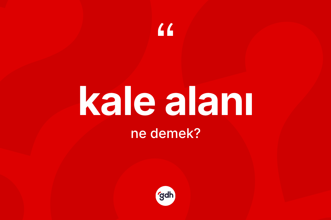 Kale alanı kelimesinin anlamı nedir? Kale alanının TDK'ya göre anlamı nedir?