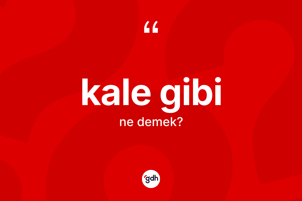 Kale gibi ifadesinin anlamı nedir? Kale gibi sözü hangi durumlarda kullanılır?
