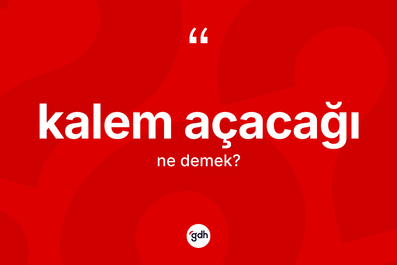 Kalem açacağı ne anlama gelir? Kalem açacağının TDK'ya göre anlamı nedir?