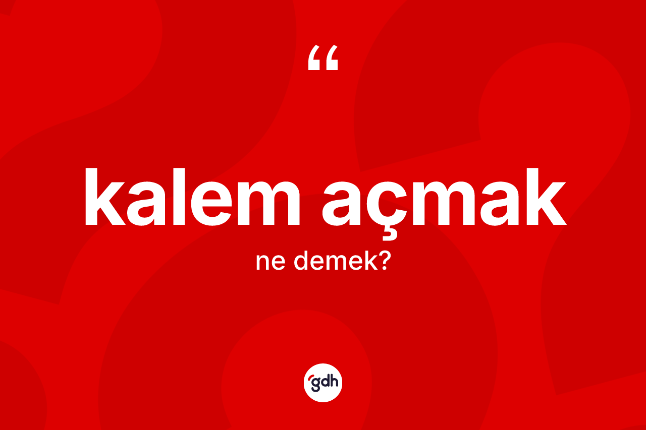 Kalem açmak ifadesinin kısaca tanımı nedir? Kalem açmak ifadesi nerede kullanılır?