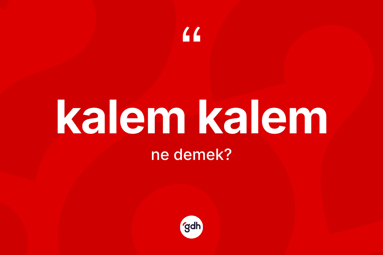 Kalem kalem kelimesinin sözlükteki tanımı nedir? Kalem kalem kelimesinin kaç farklı anlamı var?