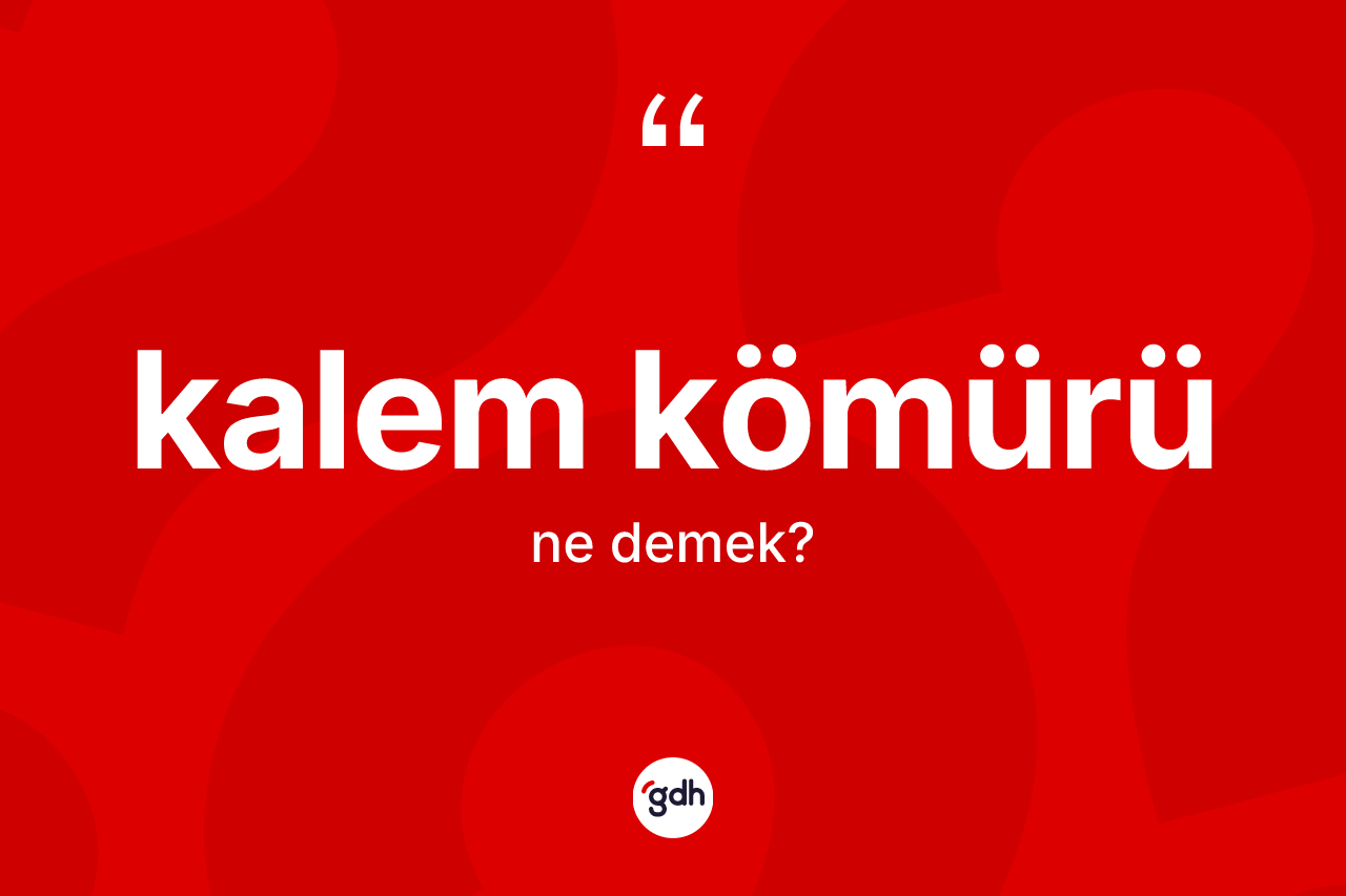 Kalem kömürü kelimesi ne anlama gelir? Kalem kömürü kelimesinin TDK'ya göre açıklaması nedir?