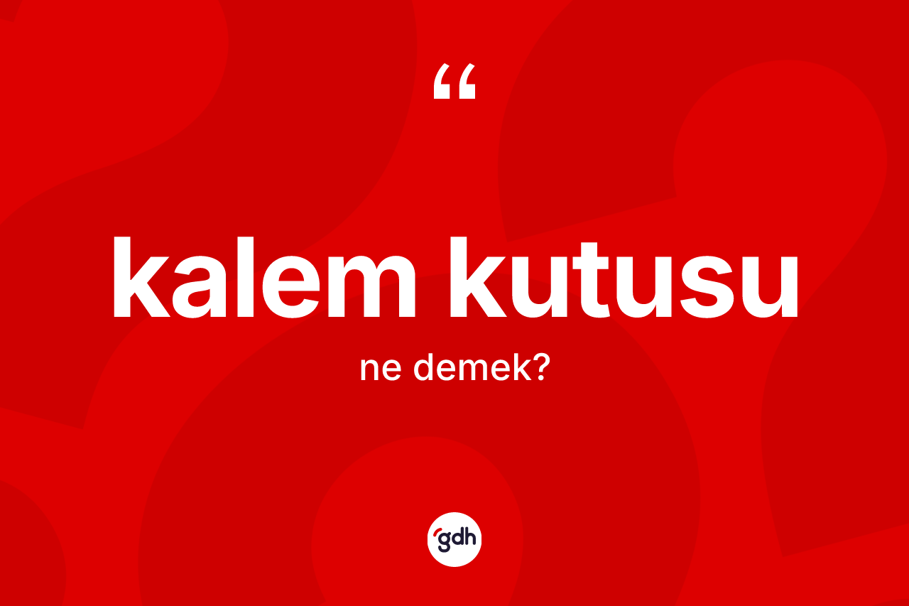 Kalem kutusu kelimesinin tanımı nedir?