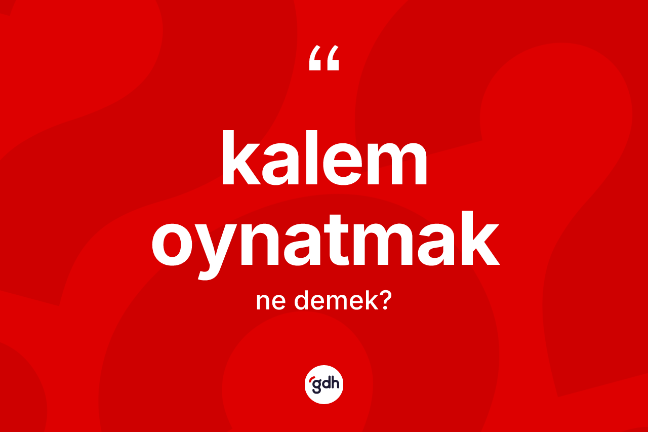 Kalem oynatmak ifadesinin kısaca anlamı nedir?