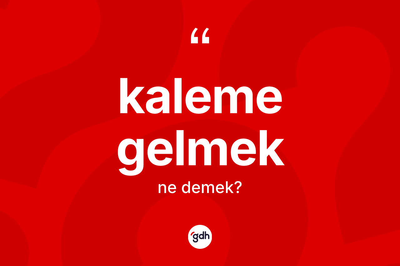 Kaleme gelmek ifadesinin kısaca tanımı nedir?