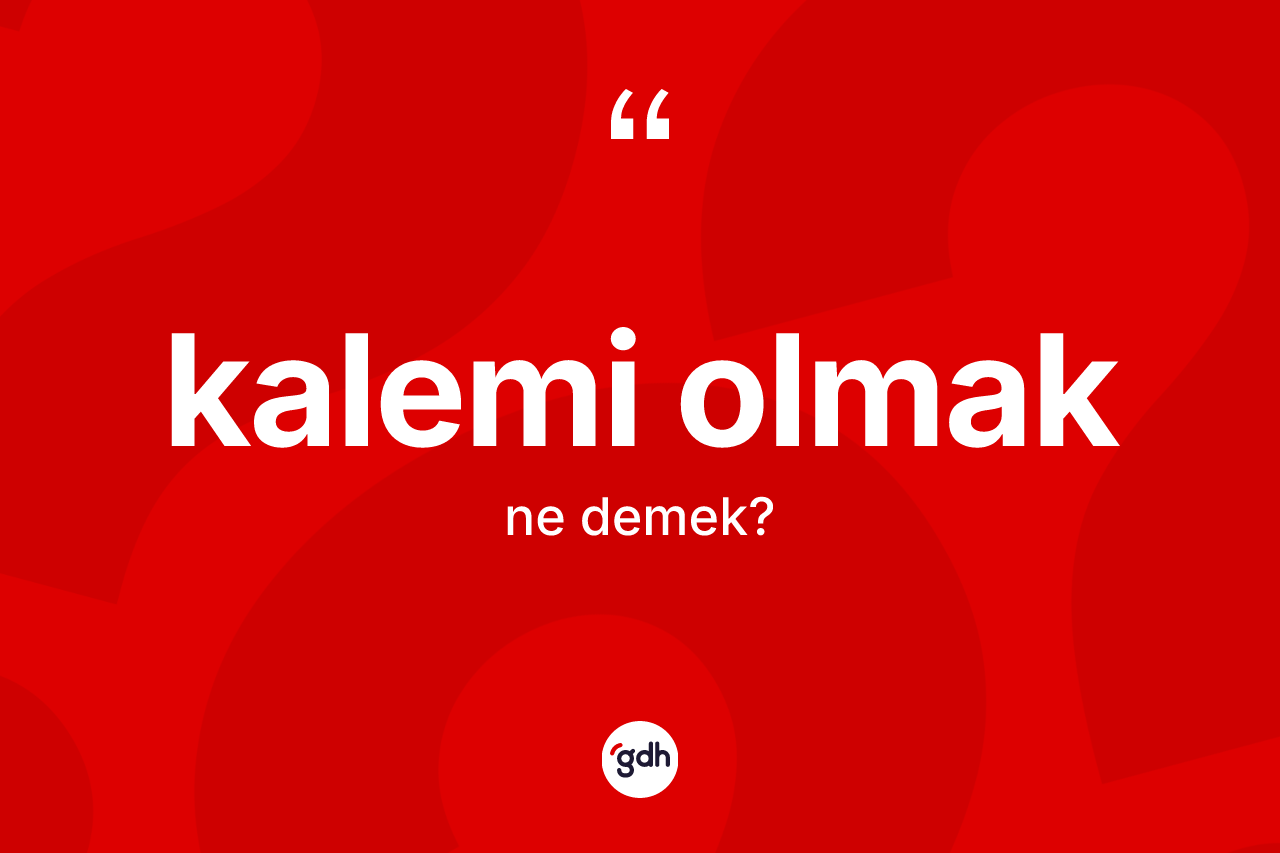Kalemi olmak ifadesinin sözlükteki anlamı nedir?