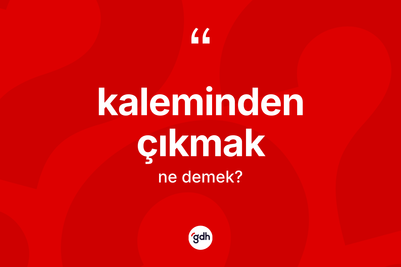 Kaleminden çıkmak ifadesinin sözlükteki anlamı nedir?