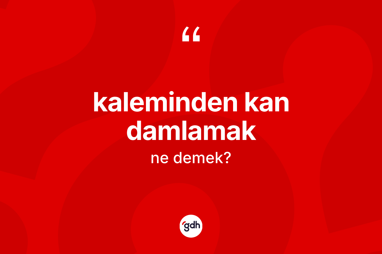 Kaleminden kan damlamak ifadesinin kısaca tanımı nedir?