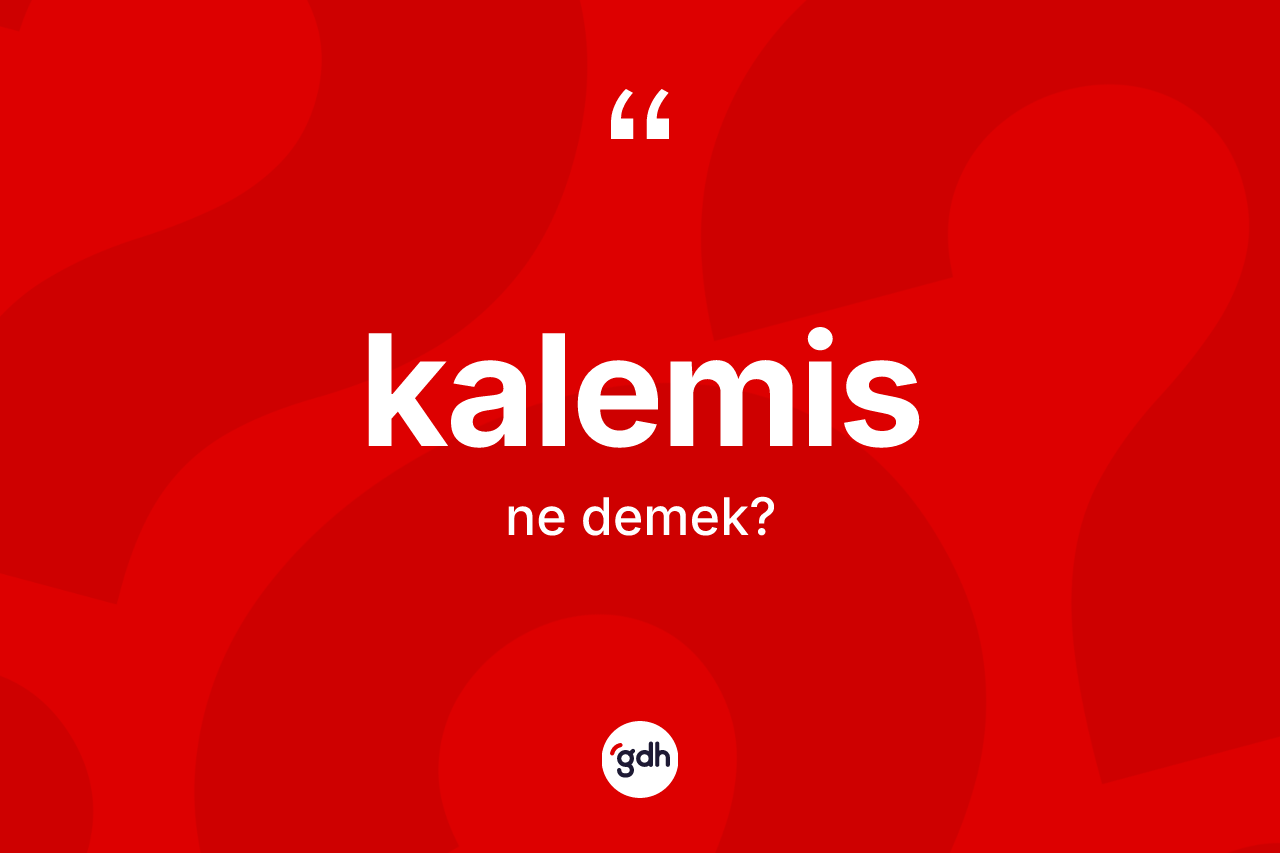 Kalemis kelimesinin anlamı nedir? Kalemis kelimesinin kaç farklı anlamı var?