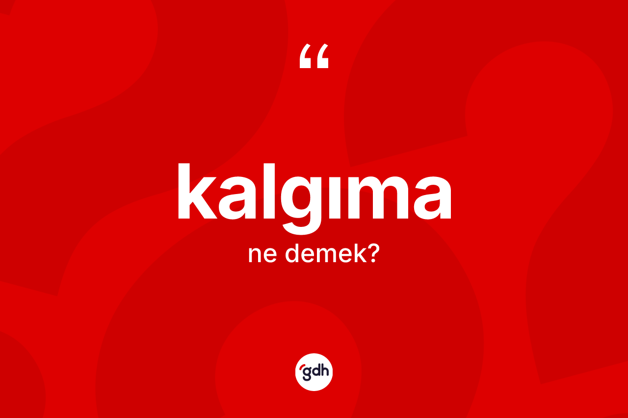 Kalgıma ne demek? Kalgımanın TDK'ya göre anlamı nedir?