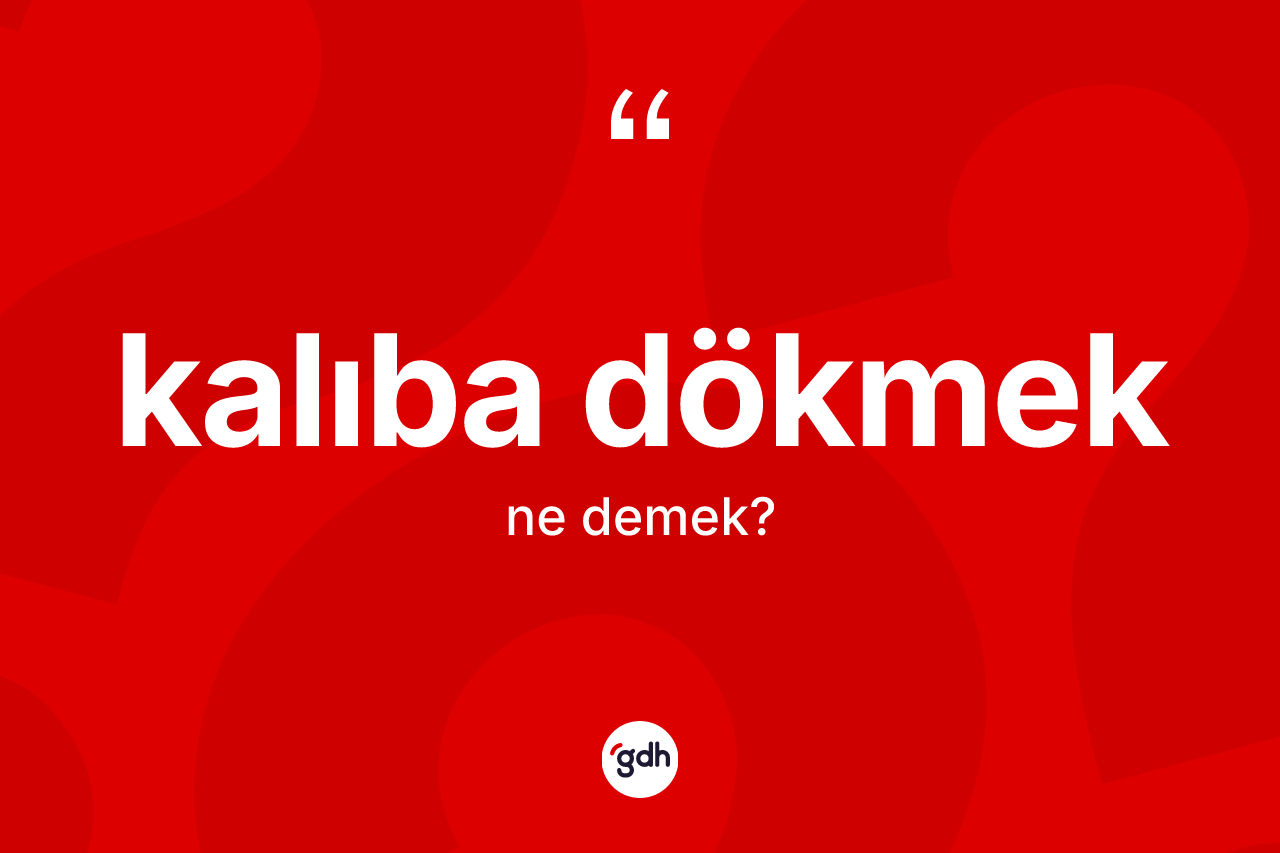 Kalıba dökmek ifadesinin sözlükteki anlamı nedir?