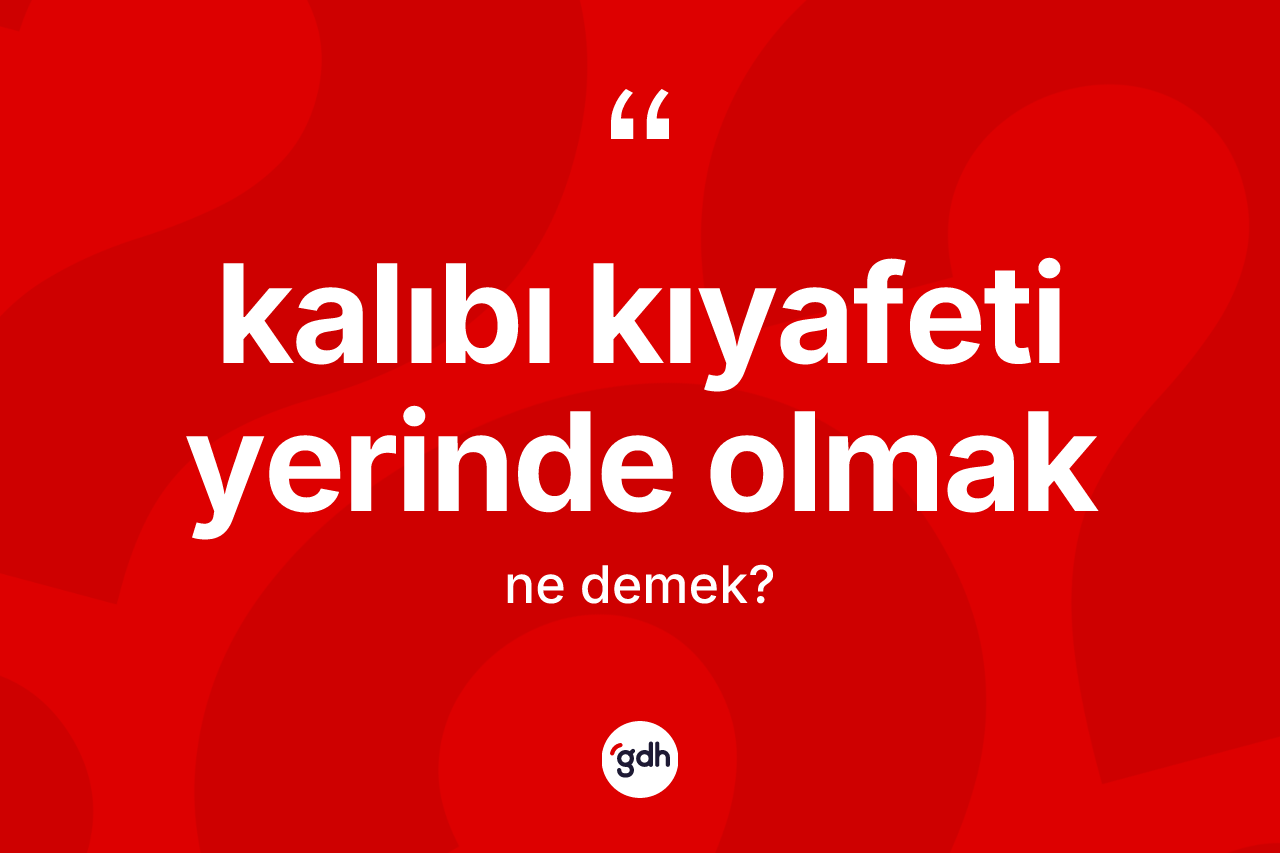 Kalıbı kıyafeti yerinde olmak ifadesinin tanımı nedir? Kalıbı kıyafeti yerinde olmak ifadesinin TDK'ya göre açıklaması nedir?