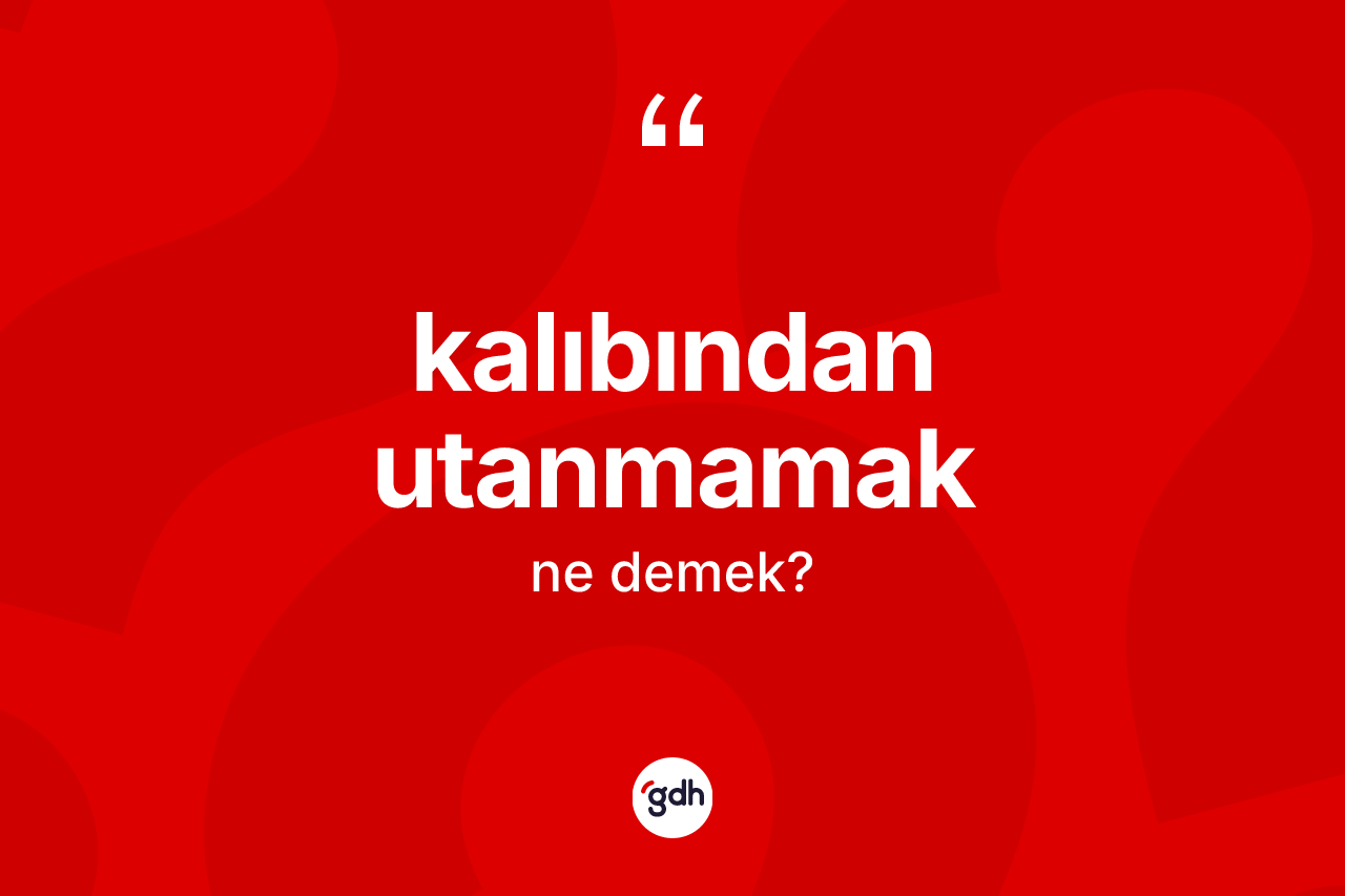 Kalıbından utanmamak nedir?