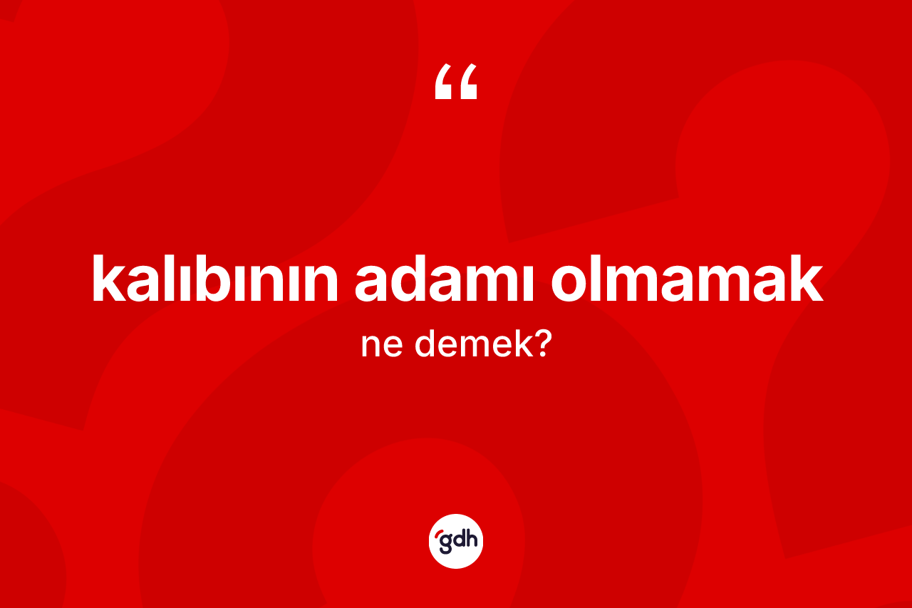 Kalıbının adamı olmamak ifadesinin kısaca anlamı nedir?