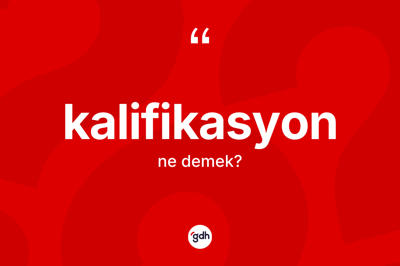 Kalifikasyon kelimesinin anlamı nedir? Kalifikasyon kelimesinin kaç farklı anlamı var?