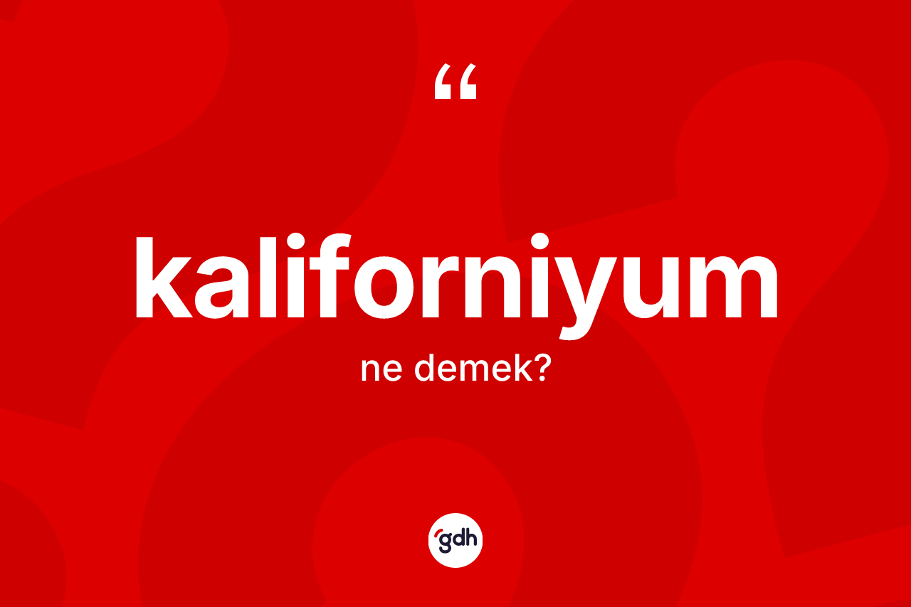 Kaliforniyum kelimesinin sözlükteki tanımı nedir? Kaliforniyumun TDK'ya göre anlamı nedir?