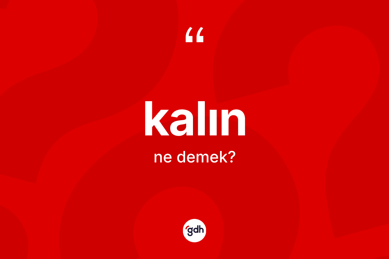 Kalın kelimesinin anlamı nedir? Kalının kısaca tanımı nedir?