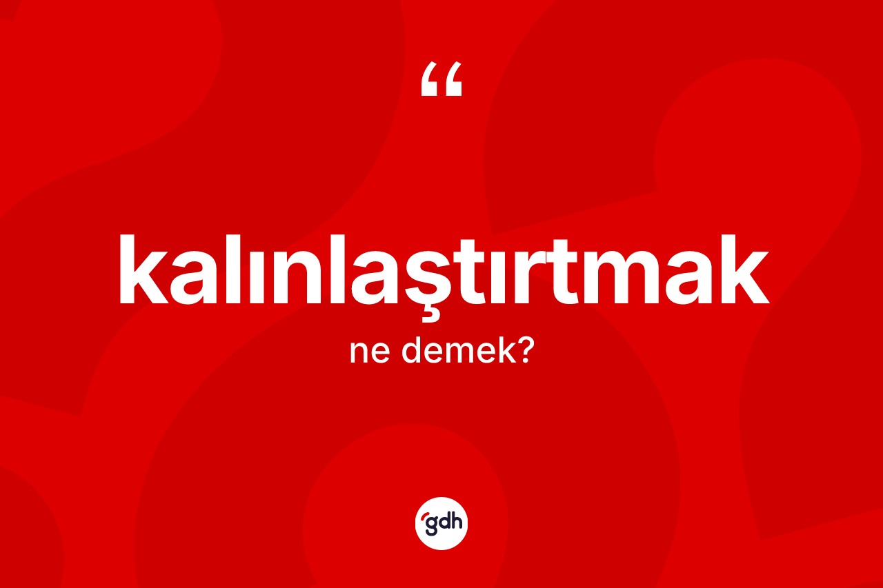 Kalınlaştırtmak nedir?