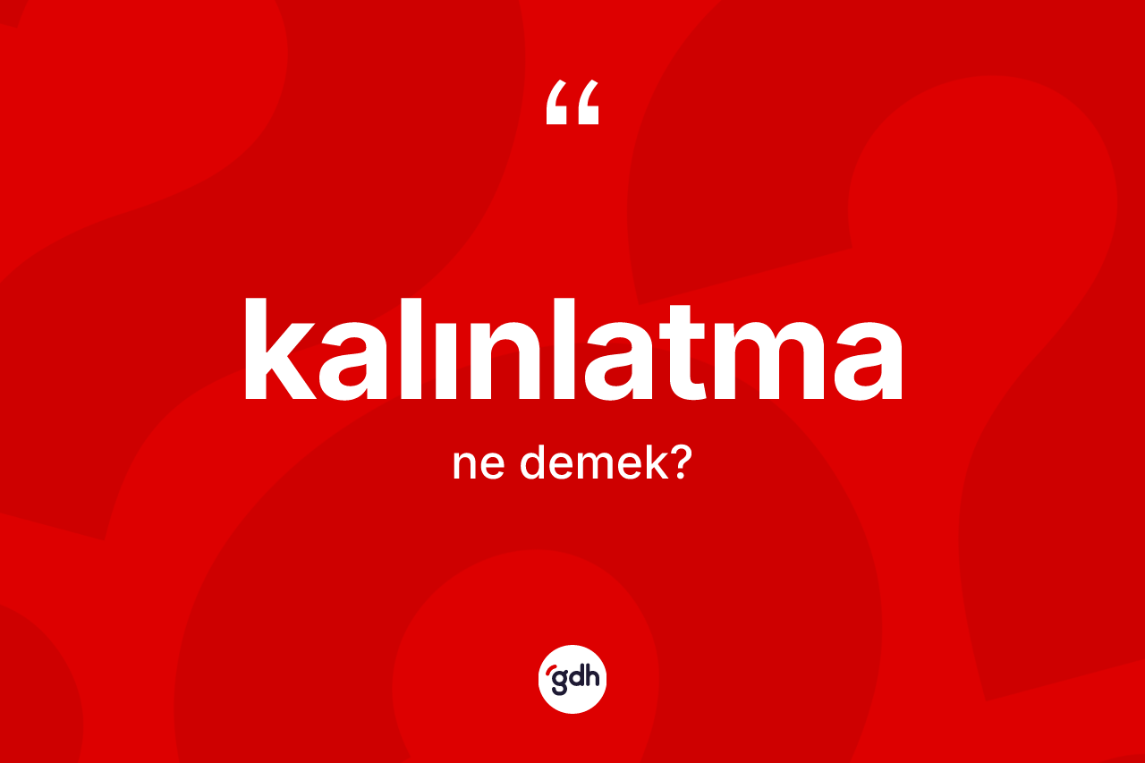 Kalınlatma kelimesinin anlamı nedir?
