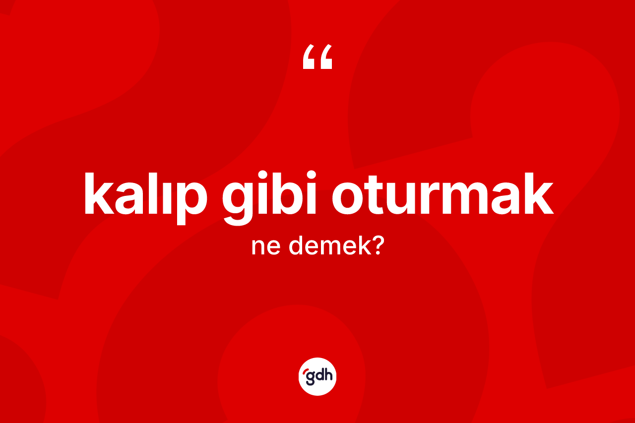 Kalıp gibi oturmak ifadesinin tanımı nedir?