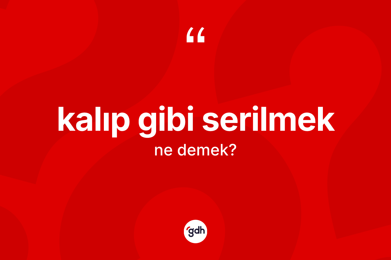 Kalıp gibi serilmek ifadesinin anlamı nedir?