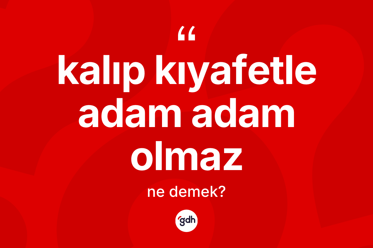 Kalıp kıyafetle adam adam olmaz ifadesinin anlamı nedir?