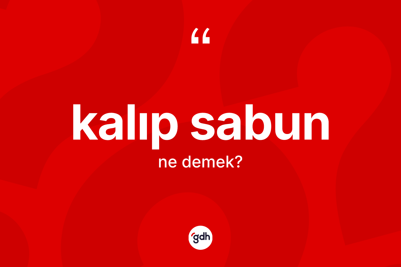 Kalıp sabun  kelimesinin anlamı nedir? Kalıp sabun un halk arasındaki kullanımı nasıldır?