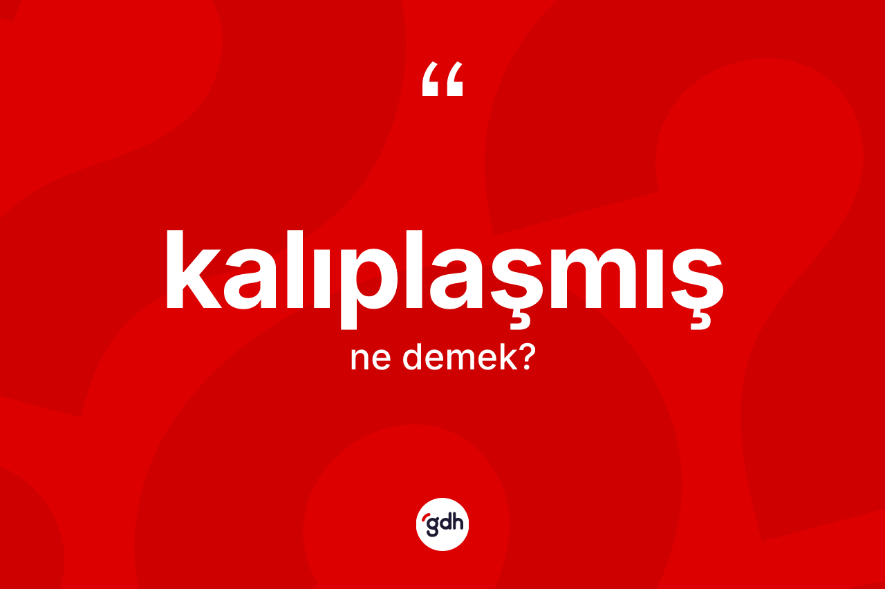 Kalıplaşmış kelimesinin anlamı nedir? Kalıplaşmış kelimesinin TDK'ya göre açıklaması nedir?