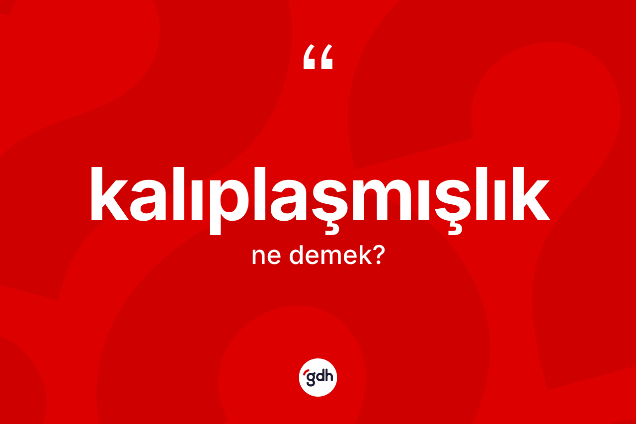 Kalıplaşmışlık nedir? Kalıplaşmışlığın sözlükteki anlamı nedir?
