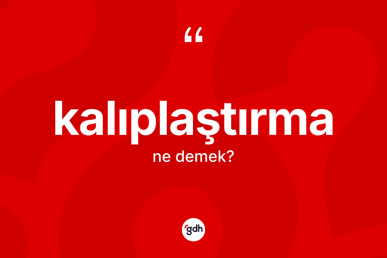 Kalıplaştırma kelimesi ne anlama gelir? Kalıplaştırmanın TDK'ya göre anlamı nedir?