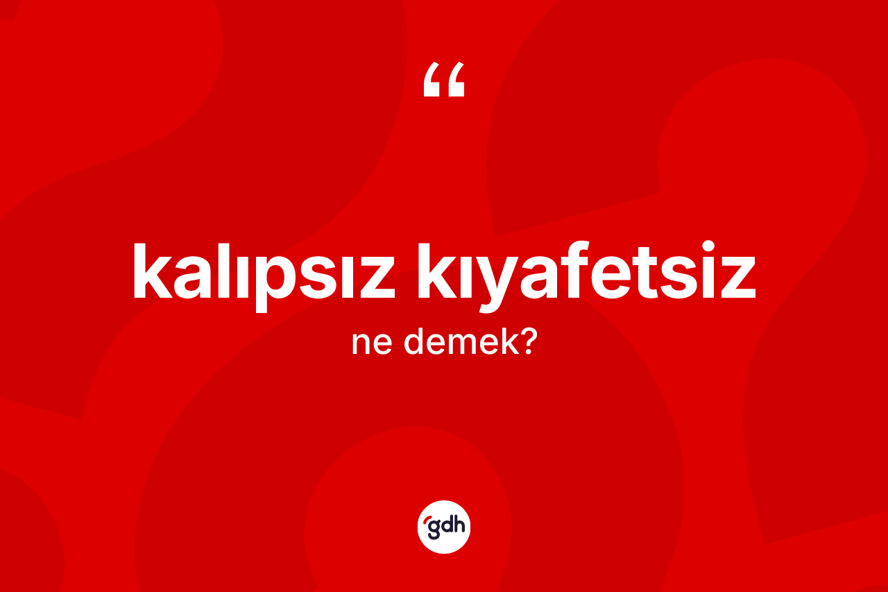 Kalıpsız kıyafetsiz ne demek?