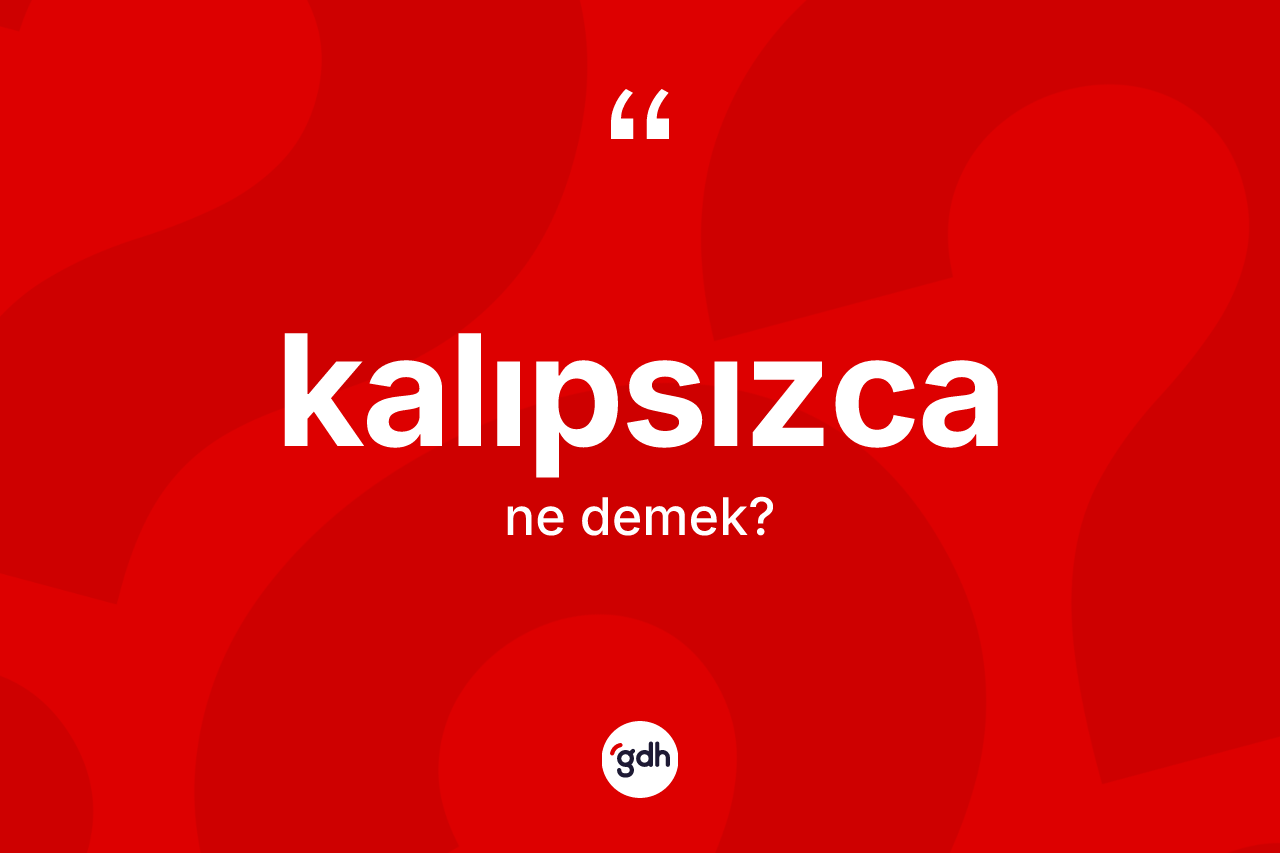 Kalıpsızca ne anlama gelir? Kalıpsızca kelimesinin kaç farklı anlamı var?
