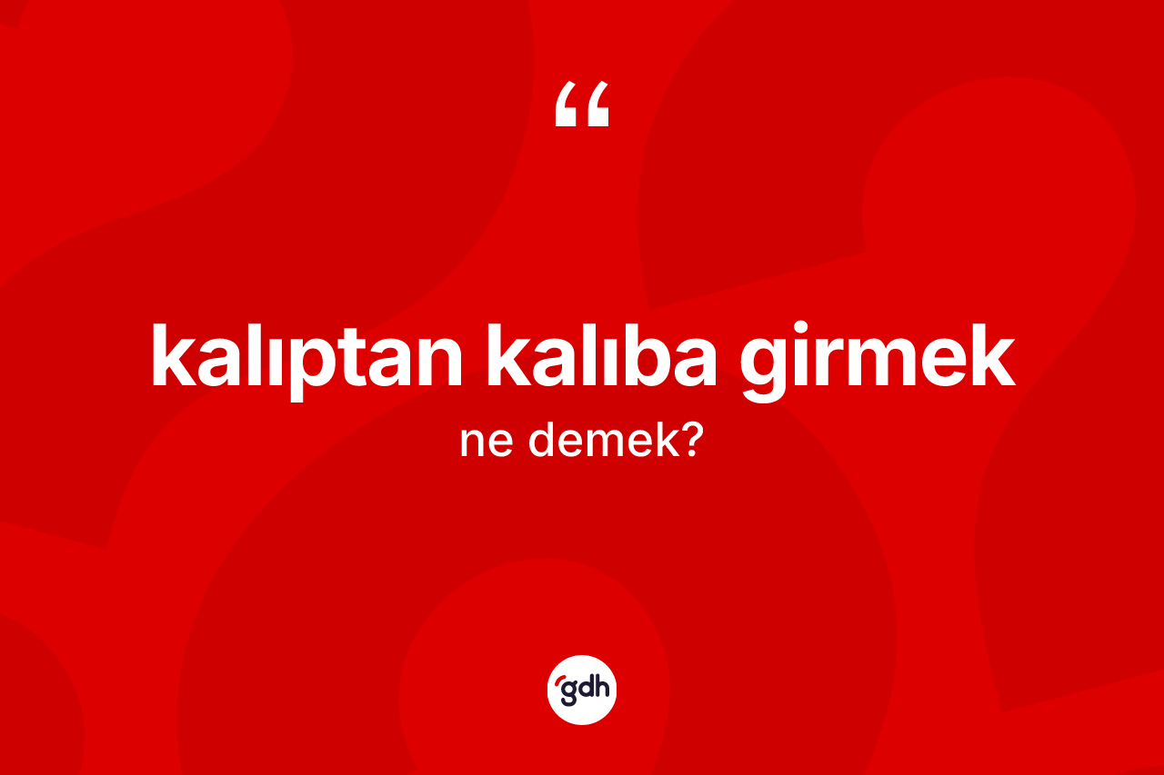 Kalıptan kalıba girmek ifadesi neyi anlatır?