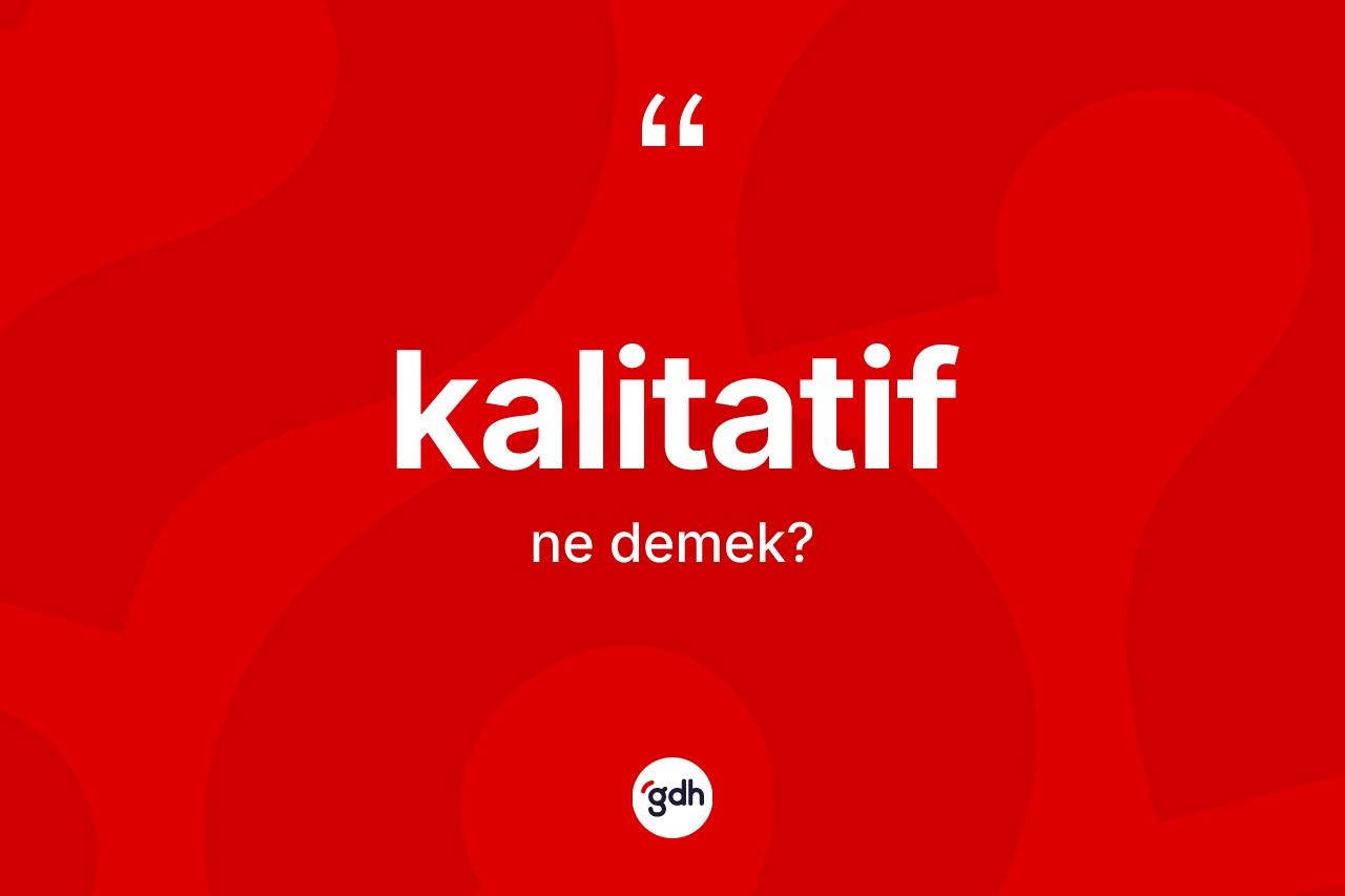 Kalitatif ne anlama gelir? Kalitatifin sözlükteki anlamı nedir?