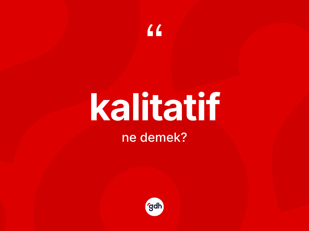 Kalitatif ne anlama gelir? Kalitatifin sözlükteki anlamı nedir?